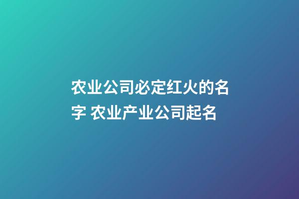 农业公司必定红火的名字 农业产业公司起名-第1张-公司起名-玄机派